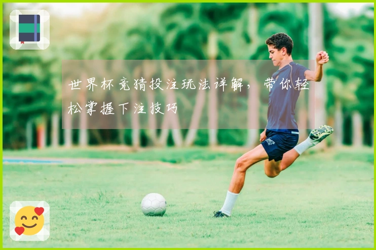 世界杯竞猜投注玩法详解，带你轻松掌握下注技巧