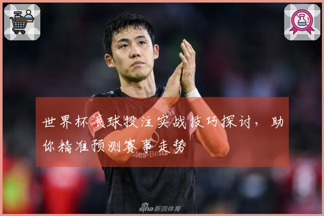 世界杯滚球投注实战技巧探讨，助你精准预测赛事走势