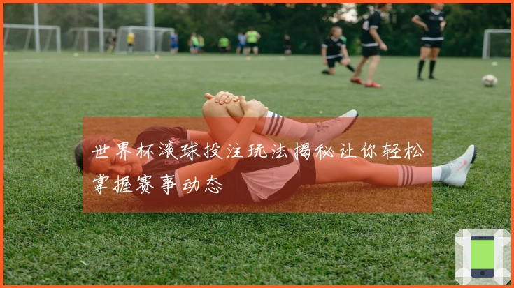 世界杯滚球投注玩法揭秘让你轻松掌握赛事动态