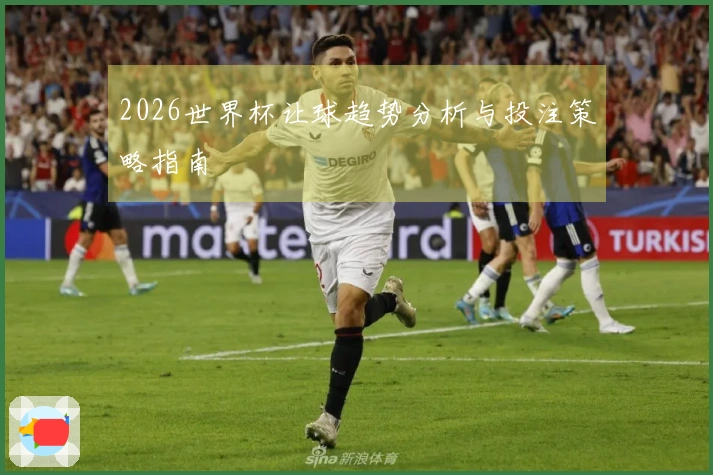 2026世界杯让球趋势分析与投注策略指南