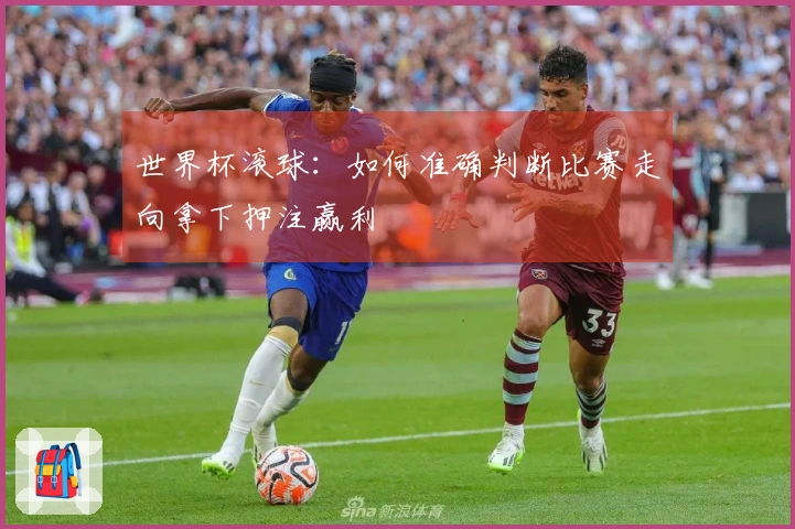 世界杯滚球：如何准确判断比赛走向拿下押注赢利