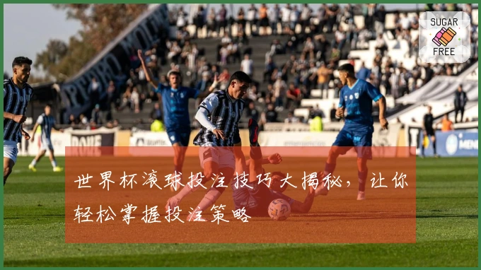 世界杯滚球投注技巧大揭秘，让你轻松掌握投注策略
