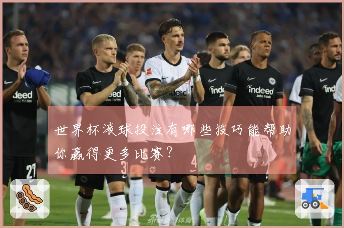 世界杯滚球投注有哪些技巧能帮助你赢得更多比赛？