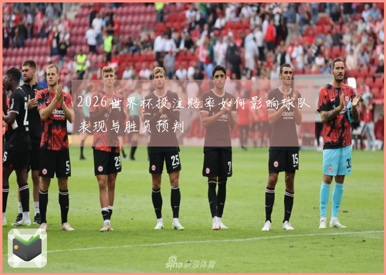 2026世界杯投注赔率如何影响球队表现与胜负预判