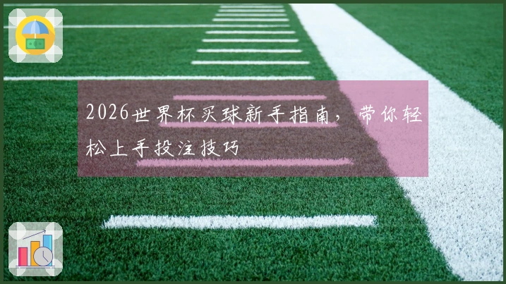 2026世界杯买球新手指南，带你轻松上手投注技巧