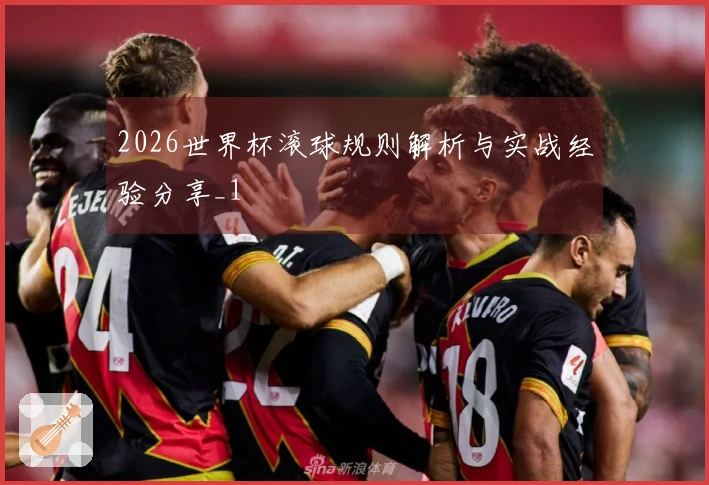 2026世界杯滚球规则解析与实战经验分享_1