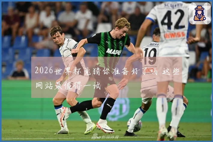 2026世界杯竞猜你准备好了吗 这些网站最值得一试