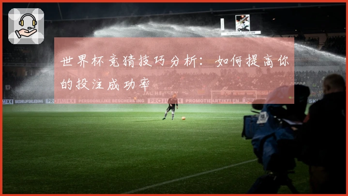 世界杯竞猜技巧分析：如何提高你的投注成功率