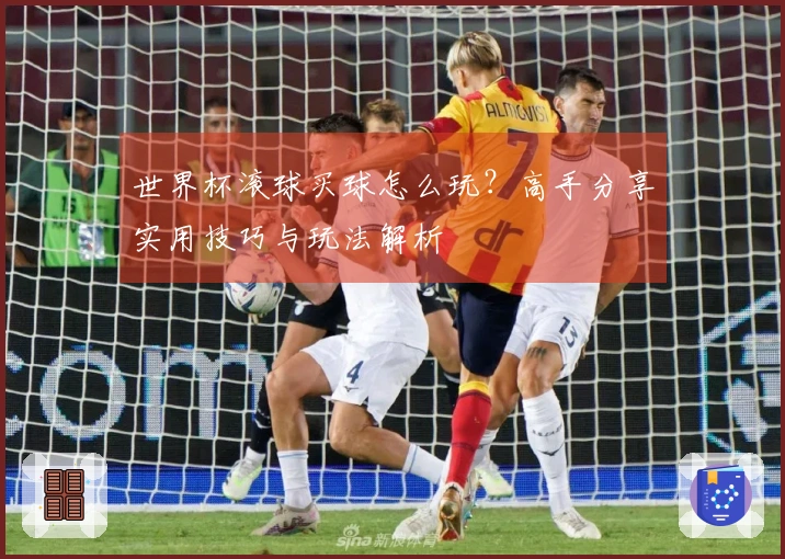 世界杯滚球买球怎么玩？高手分享实用技巧与玩法解析