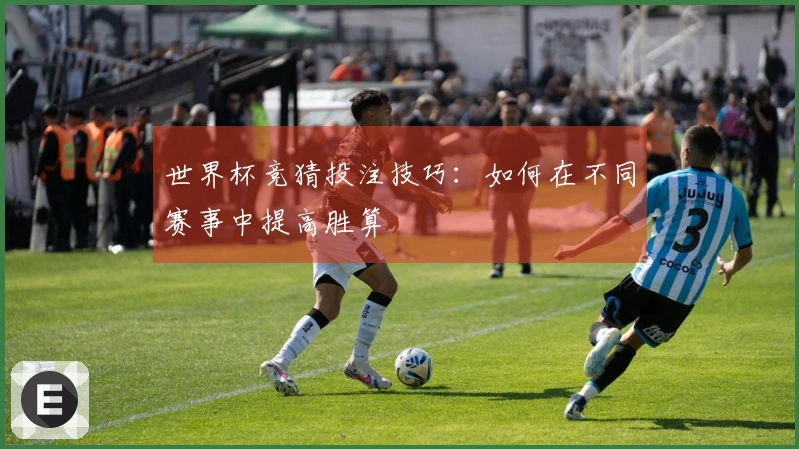 世界杯竞猜投注技巧：如何在不同赛事中提高胜算