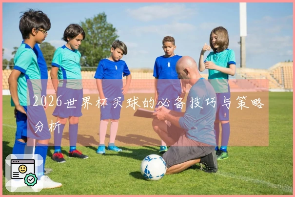 2026世界杯买球的必备技巧与策略分析