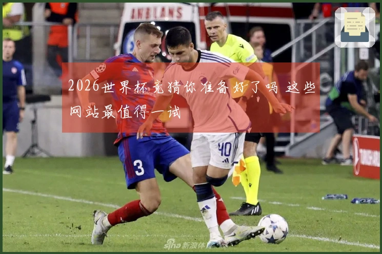 2026世界杯竞猜你准备好了吗 这些网站最值得一试