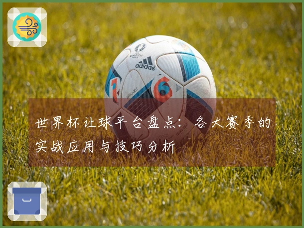 世界杯让球平台盘点：各大赛季的实战应用与技巧分析