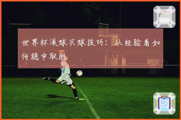 世界杯滚球买球技巧：从经验看如何稳中取胜