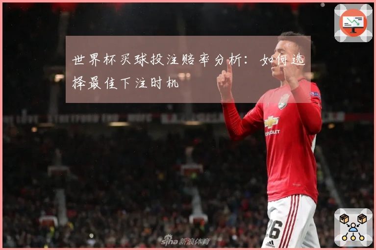 世界杯买球投注赔率分析：如何选择最佳下注时机