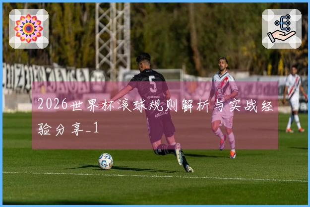 2026世界杯滚球规则解析与实战经验分享_1