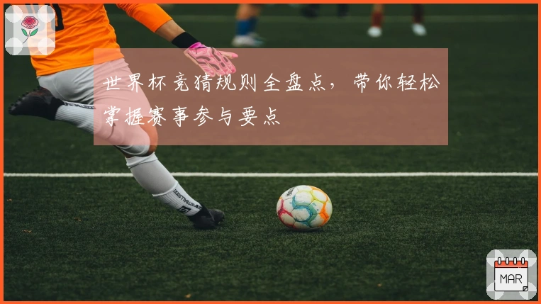 世界杯竞猜规则全盘点，带你轻松掌握赛事参与要点